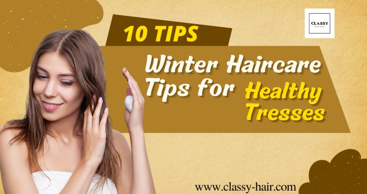 Locks of Love: Top 10 Winter Haircare Tips for Healthy Tresses